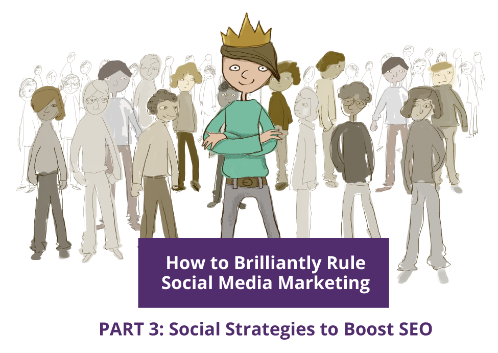 How to Brilliantly Rule Social Media Marketing—Part 3: Social Strategies to Boost SEO