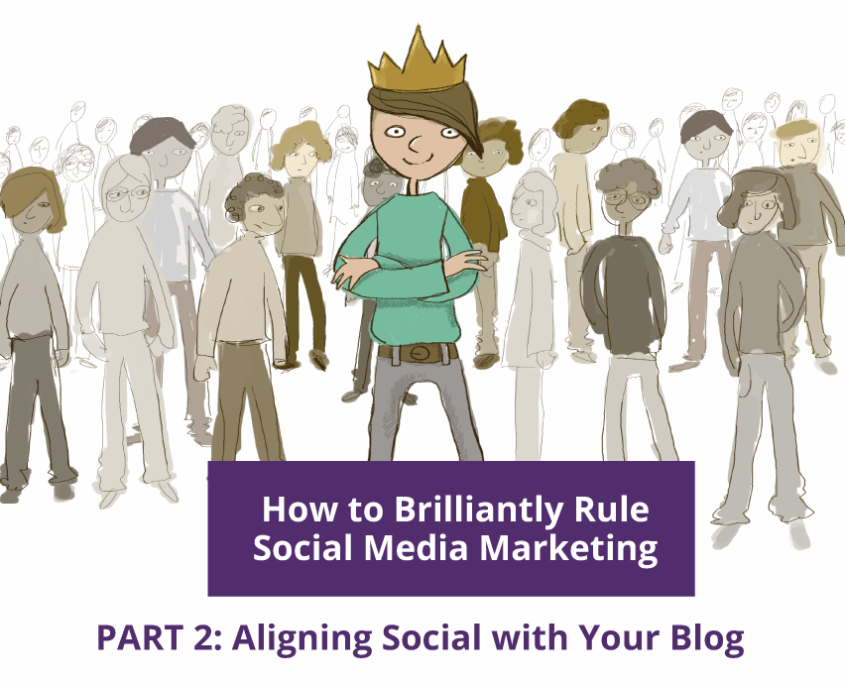 How to Brilliantly Rule Social Media Marketing—Part 2: Aligning Social with Your Blog